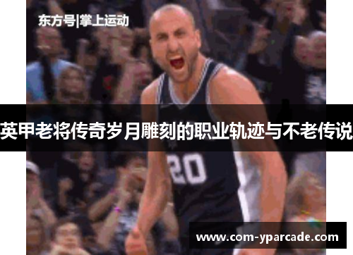 英甲老将传奇岁月雕刻的职业轨迹与不老传说