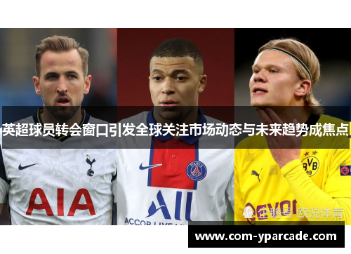 英超球员转会窗口引发全球关注市场动态与未来趋势成焦点