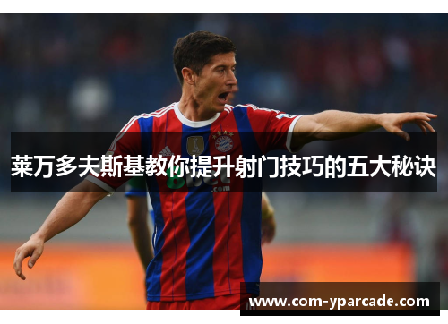 莱万多夫斯基教你提升射门技巧的五大秘诀 莱万多夫斯基教你提升射门技巧的五大秘诀