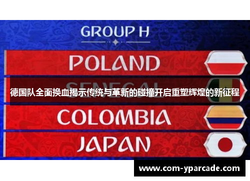 德国队全面换血揭示传统与革新的碰撞开启重塑辉煌的新征程