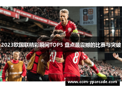 2023欧国联精彩瞬间TOP5 盘点最震撼的比赛与突破