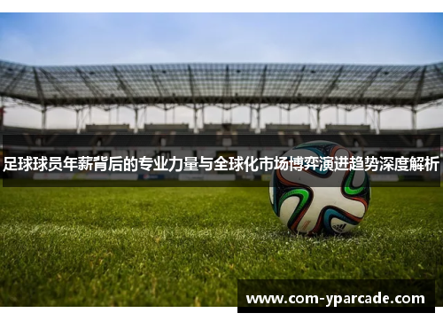 足球球员年薪背后的专业力量与全球化市场博弈演进趋势深度解析