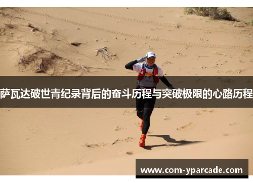 萨瓦达破世青纪录背后的奋斗历程与突破极限的心路历程 萨瓦达破世青纪录背后的奋斗历程与突破极限的心路历程