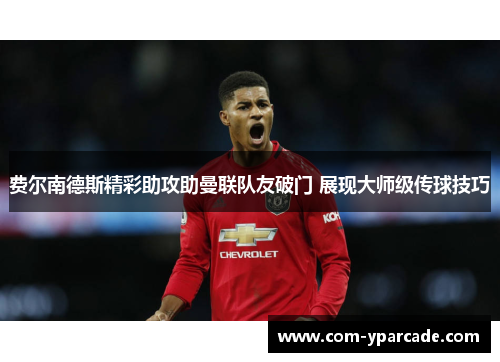 费尔南德斯精彩助攻助曼联队友破门 展现大师级传球技巧 费尔南德斯精彩助攻助曼联队友破门 展现大师级传球技巧