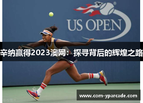 辛纳赢得2023澳网：探寻背后的辉煌之路