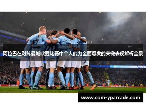 阿拉巴在对阵曼城欧冠比赛中个人能力全面爆发的关键表现解析全景