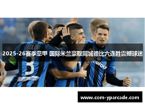 2025-26赛季意甲 国际米兰豪取同城德比六连胜震撼球迷