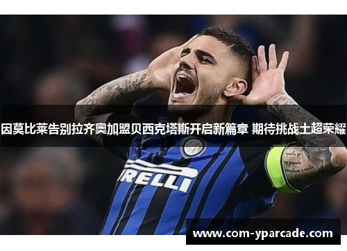 因莫比莱告别拉齐奥加盟贝西克塔斯开启新篇章 期待挑战土超荣耀