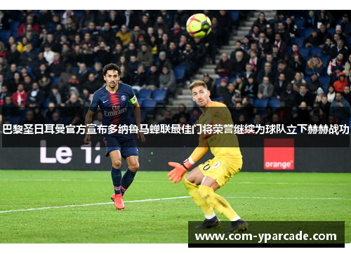 巴黎圣日耳曼官方宣布多纳鲁马蝉联最佳门将荣誉继续为球队立下赫赫战功
