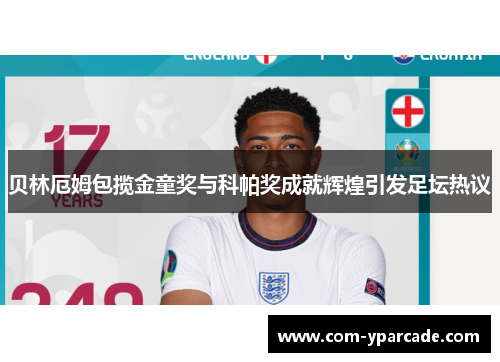 贝林厄姆包揽金童奖与科帕奖成就辉煌引发足坛热议