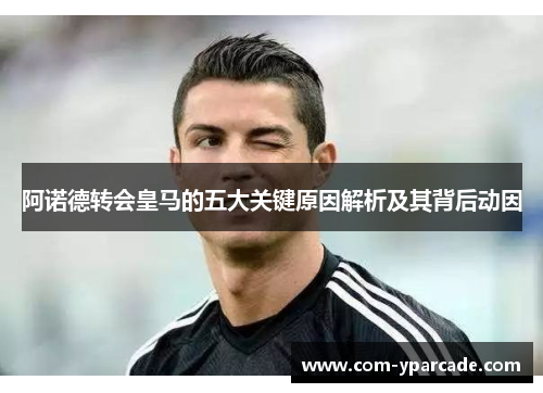 阿诺德转会皇马的五大关键原因解析及其背后动因