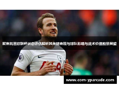 聚焦凯恩欧联杯状态评估解析其关键表现与球队影响与战术价值前景展望 聚焦凯恩欧联杯状态评估解析其关键表现与球队影响与战术价值前景展望
