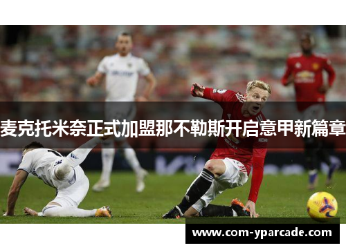 麦克托米奈正式加盟那不勒斯开启意甲新篇章 麦克托米奈正式加盟那不勒斯开启意甲新篇章